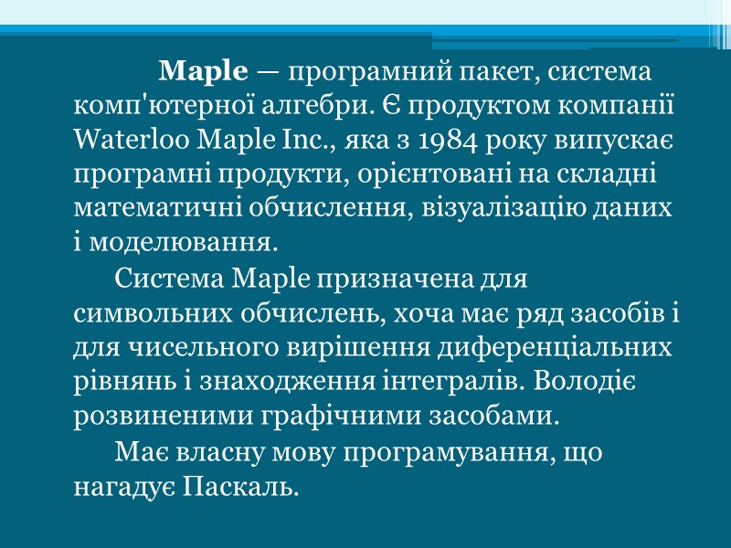 Maple — програмний пакет, система комп'ютерної алгебри. Є продуктом компанії Waterloo Maple Inc., яка